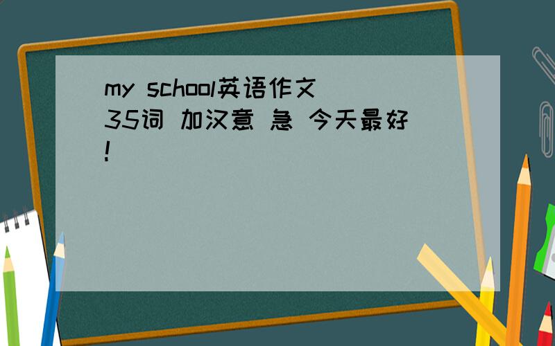 my school英语作文 35词 加汉意 急 今天最好!