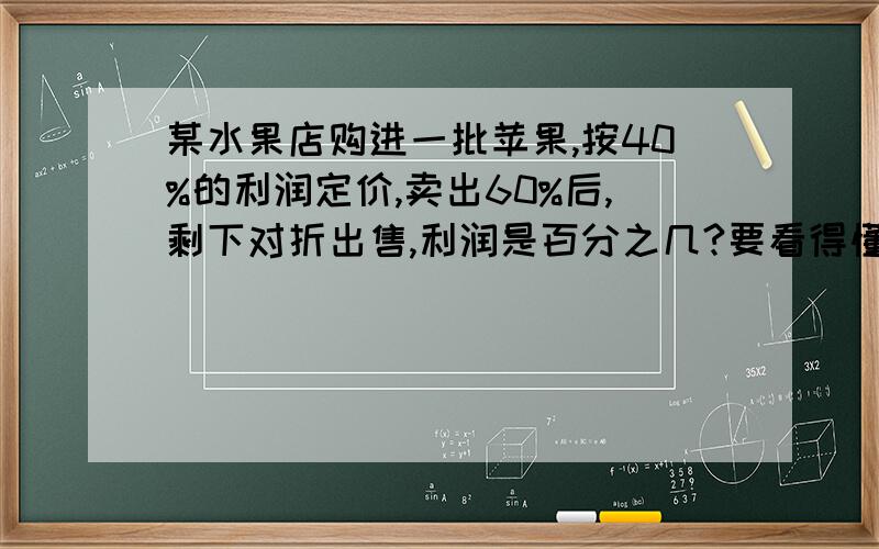 某水果店购进一批苹果,按40%的利润定价,卖出60%后,剩下对折出售,利润是百分之几?要看得懂