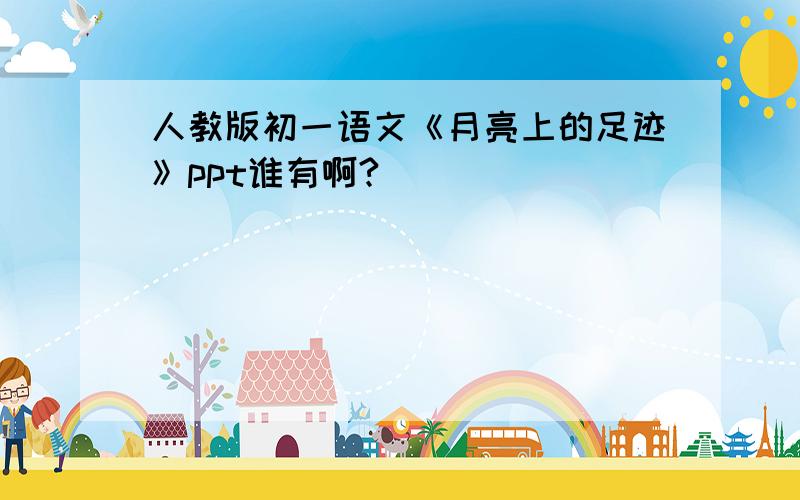 人教版初一语文《月亮上的足迹》ppt谁有啊?