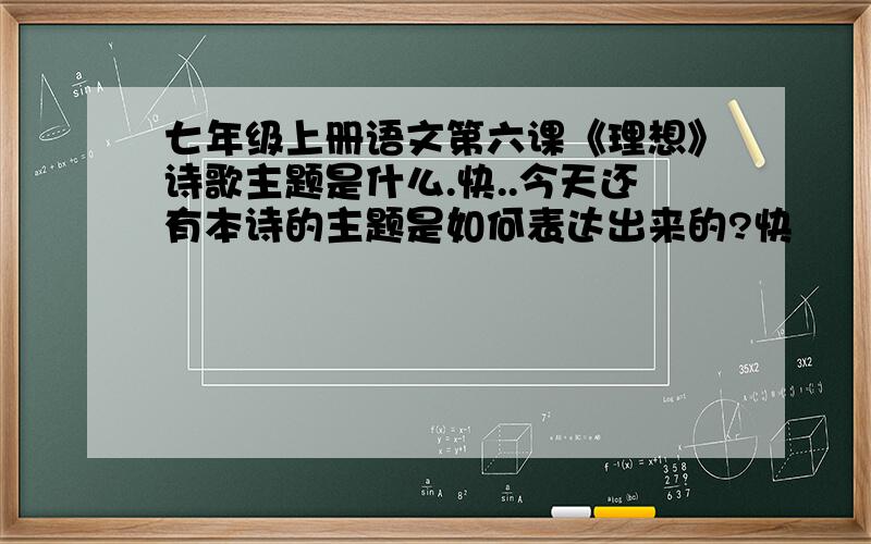 七年级上册语文第六课《理想》诗歌主题是什么.快..今天还有本诗的主题是如何表达出来的?快