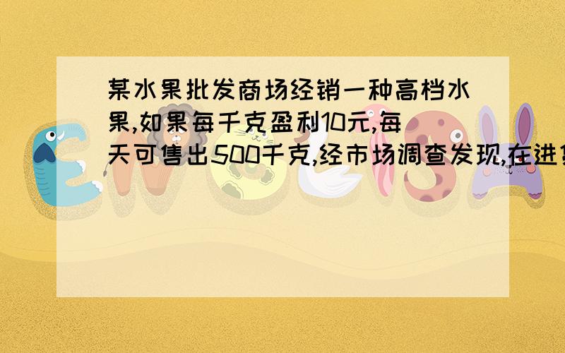 某水果批发商场经销一种高档水果,如果每千克盈利10元,每天可售出500千克,经市场调查发现,在进货价不变的情况下,若每千克涨价一元,日销售量将减少20千克.（1）现要保证每天盈利6000元,同