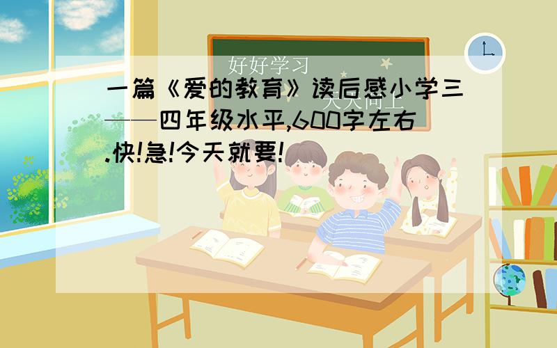 一篇《爱的教育》读后感小学三——四年级水平,600字左右.快!急!今天就要!