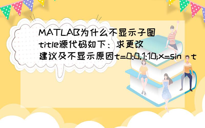 MATLAB为什么不显示子图title源代码如下：求更改建议及不显示原因t=0:0.1:10;x=sin(t);subplot(2,2,1);N=1;title('N=1')y=sin(N*t+3);plot(x,y,'--r','LineWidth',2)grid on%加网格subplot(2,2,2);N=2;title('N=2')y=sin(N*t+3);plot(x,y,'