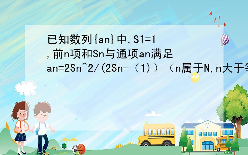 已知数列{an}中,S1=1,前n项和Sn与通项an满足an=2Sn^2/(2Sn-（1)）（n属于N,n大于等于2）(1)求证1/Sn是等差数列（2）求数列{an}的通项公式上面那个是2Sn-1，不是2S（n-1）