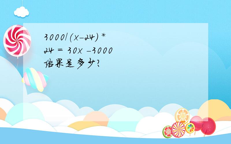 3000/(x-24) * 24 = 30x -3000结果是多少?