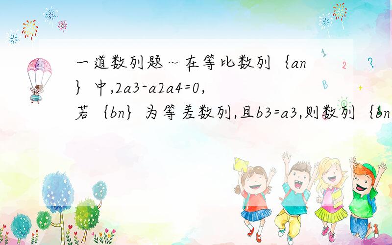 一道数列题～在等比数列｛an｝中,2a3-a2a4=0,若｛bn｝为等差数列,且b3=a3,则数列｛bn｝的前5项和等于