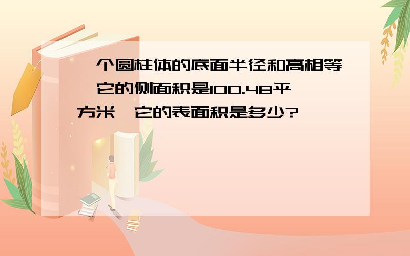 一个圆柱体的底面半径和高相等,它的侧面积是100.48平方米,它的表面积是多少?