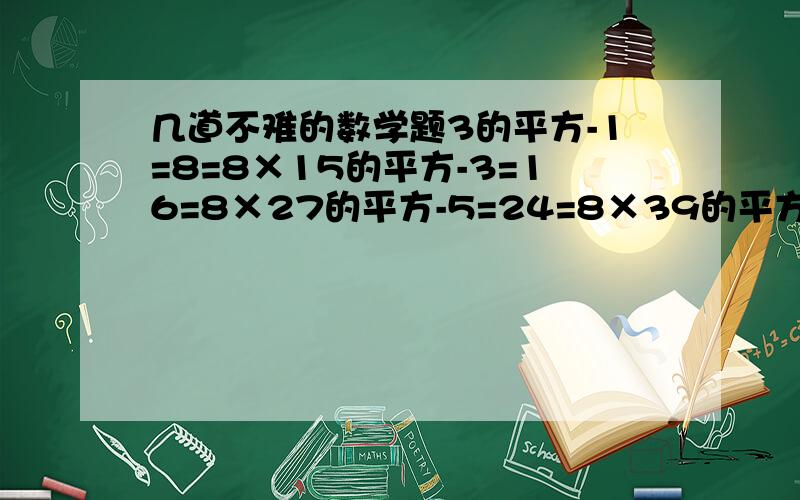 几道不难的数学题3的平方-1=8=8×15的平方-3=16=8×27的平方-5=24=8×39的平方-7=32=8×4观察以上等式,分析其规律,并用代数式表示出来