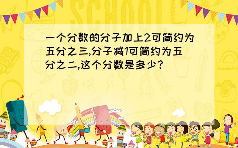 一个分数的分子加上2可简约为五分之三,分子减1可简约为五分之二,这个分数是多少?