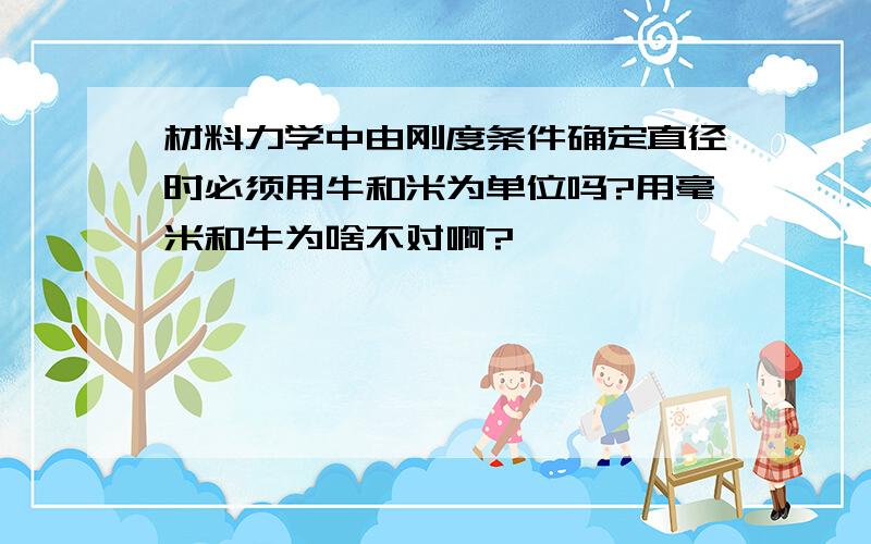 材料力学中由刚度条件确定直径时必须用牛和米为单位吗?用毫米和牛为啥不对啊?