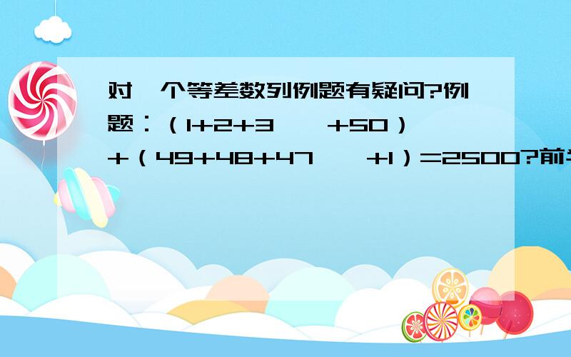 对一个等差数列例题有疑问?例题：（1+2+3……+50）+（49+48+47……+1）=2500?前半部分 我求的1250 后半部分得1225 这个题应该得2475才对啊