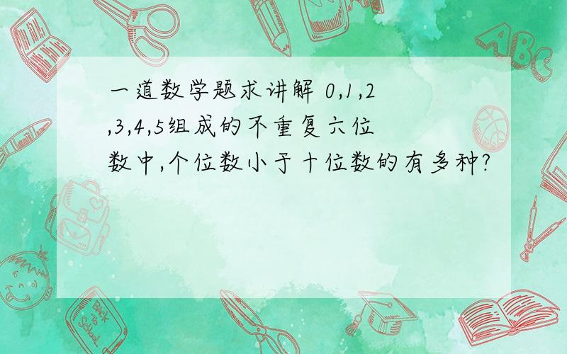 一道数学题求讲解 0,1,2,3,4,5组成的不重复六位数中,个位数小于十位数的有多种?