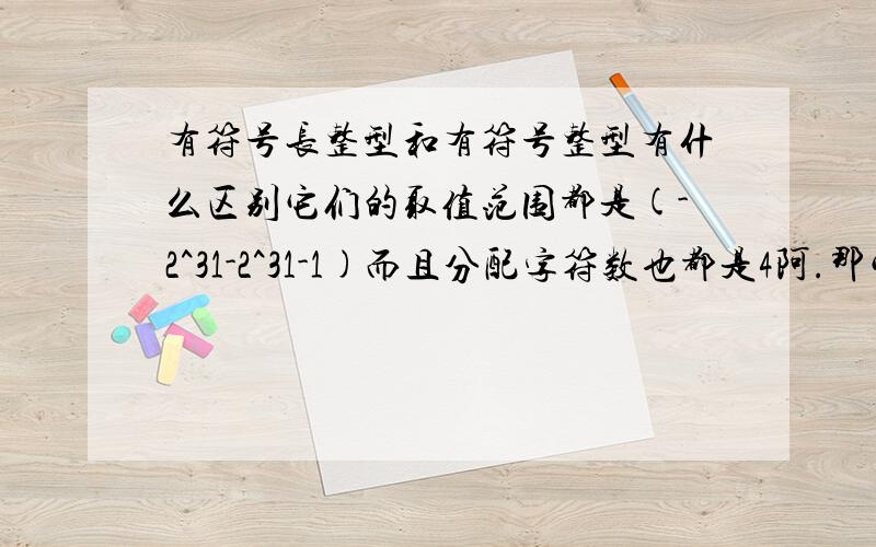 有符号长整型和有符号整型有什么区别它们的取值范围都是(-2^31-2^31-1)而且分配字符数也都是4阿.那它们的区别是什么?