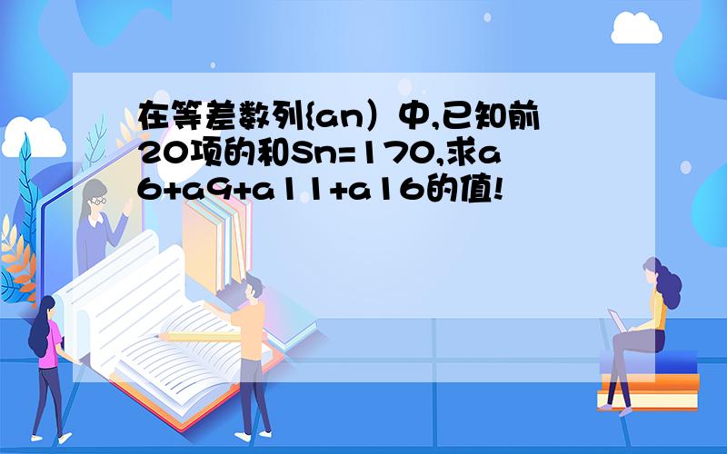 在等差数列{an）中,已知前20项的和Sn=170,求a6+a9+a11+a16的值!