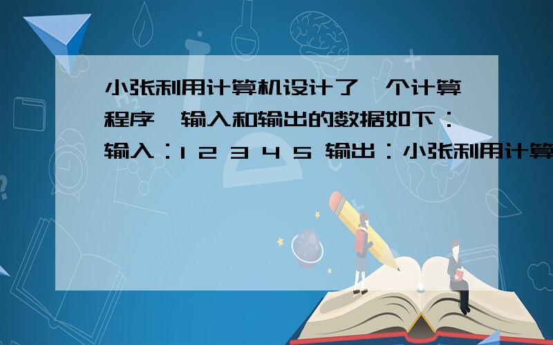 小张利用计算机设计了一个计算程序,输入和输出的数据如下：输入：1 2 3 4 5 输出：小张利用计算机设计了一个计算程序,输入和输出的数据如下：输入：1 2 3 4 5 输出：1\2 2\5 3\10 4\17 5\26 当输