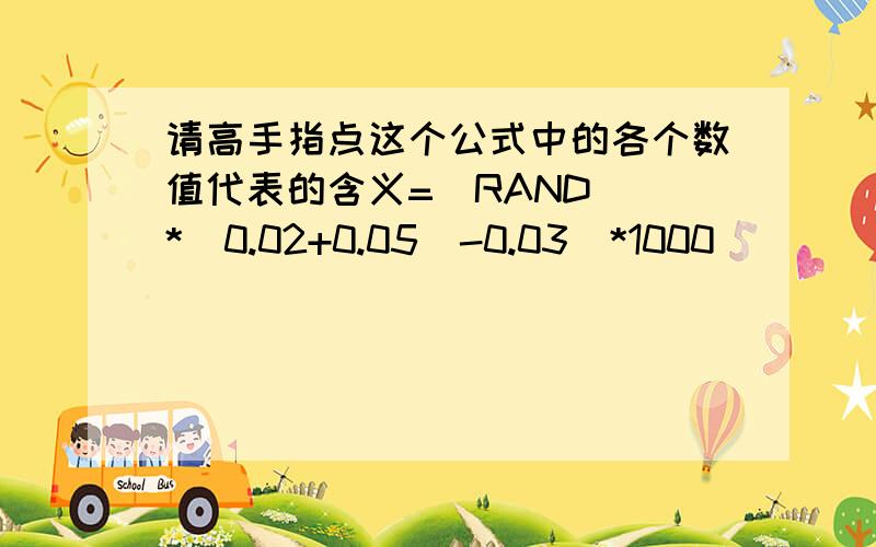 请高手指点这个公式中的各个数值代表的含义=(RAND()*(0.02+0.05)-0.03)*1000