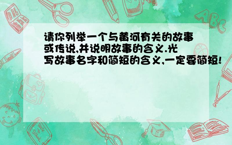 请你列举一个与黄河有关的故事或传说,并说明故事的含义.光写故事名字和简短的含义,一定要简短!