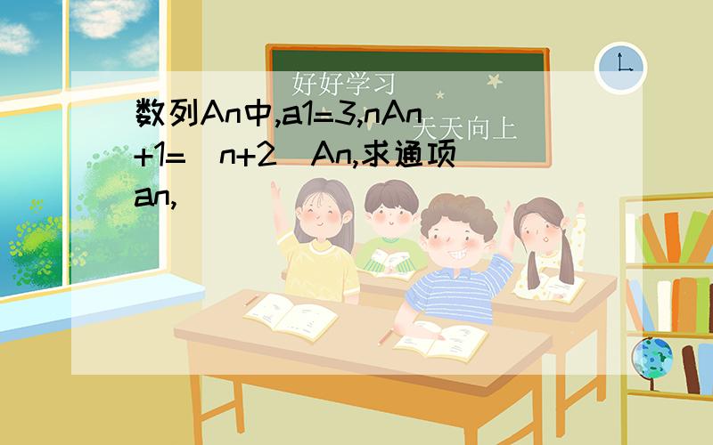 数列An中,a1=3,nAn+1=(n+2)An,求通项an,