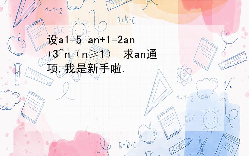 设a1=5 an+1=2an+3^n（n≥1） 求an通项,我是新手啦.