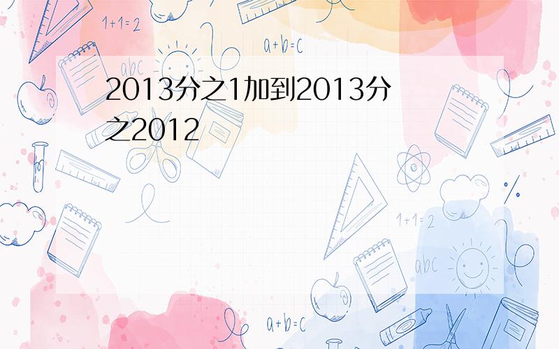 2013分之1加到2013分之2012