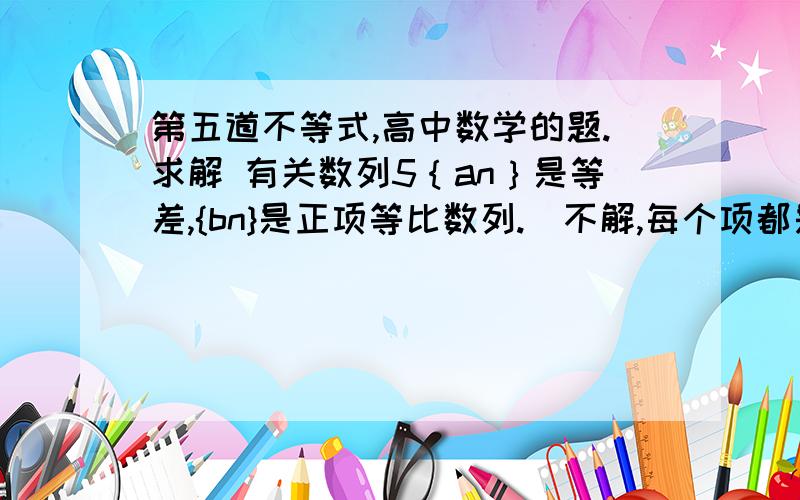 第五道不等式,高中数学的题.求解 有关数列5｛an｝是等差,{bn}是正项等比数列.（不解,每个项都是正数?）公比不为1,  若：a1=b1     a19=b19.求证： a10>b10.