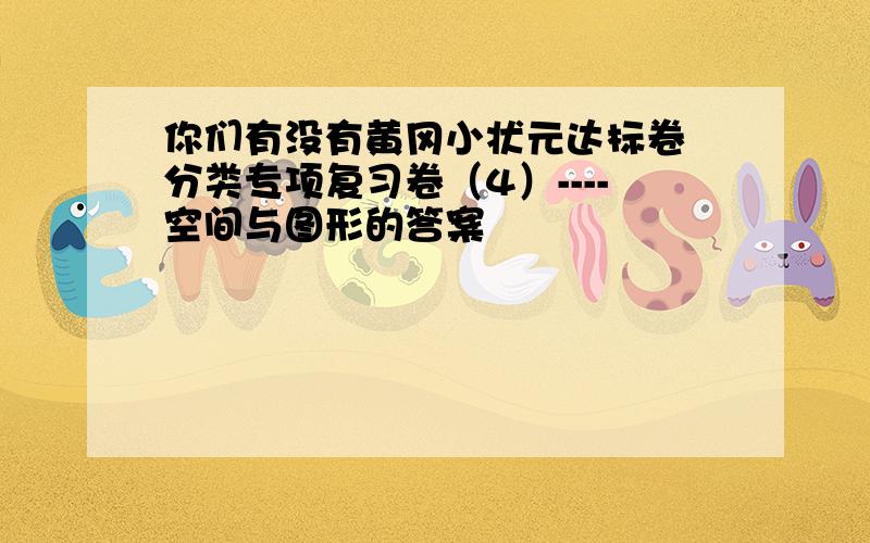 你们有没有黄冈小状元达标卷 分类专项复习卷（4）----空间与图形的答案