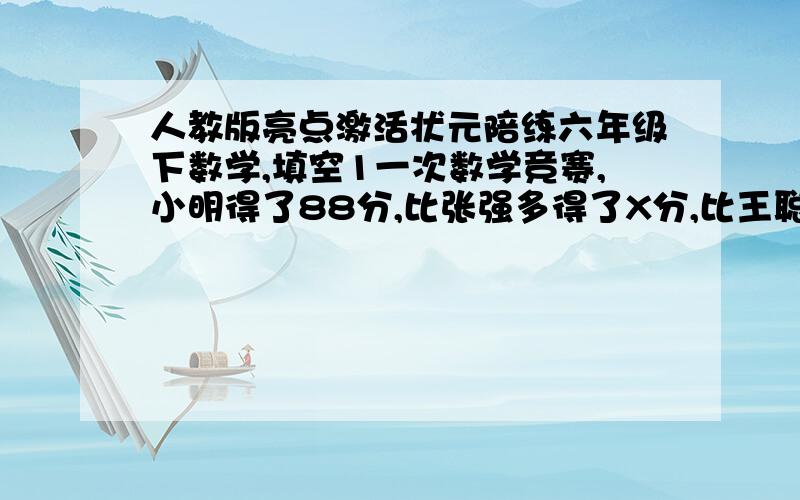 人教版亮点激活状元陪练六年级下数学,填空1一次数学竞赛,小明得了88分,比张强多得了X分,比王聪少得了A分.张强得了（）分,王聪比张强（）（填“多”或“少”）得了（）分2.师傅5小时生