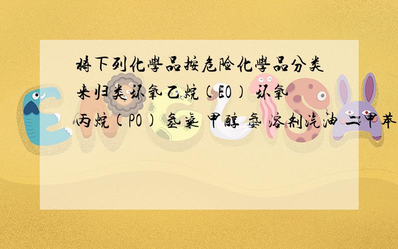 将下列化学品按危险化学品分类来归类环氧乙烷(EO) 环氧丙烷(PO) 氢气 甲醇 氨 溶剂汽油 二甲苯 氯气 四氯化硅 三氯氢硅 盐酸（HCL） 请选出这些：易燃气体【选出两种】易燃液体【选出四种