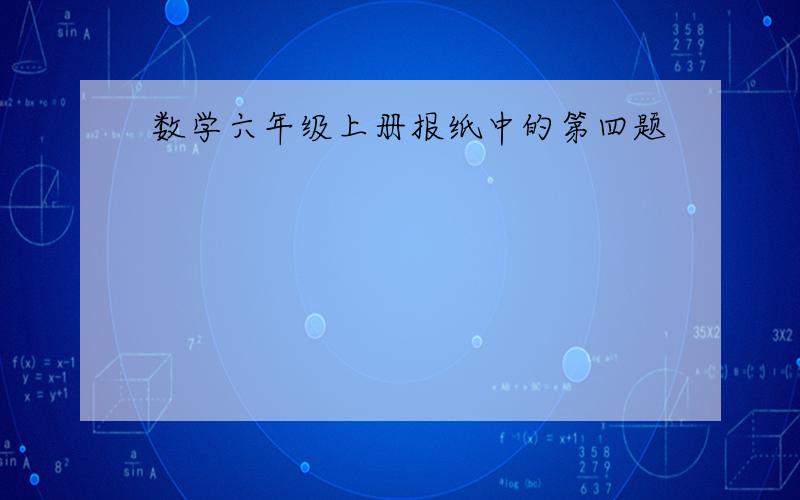 数学六年级上册报纸中的第四题