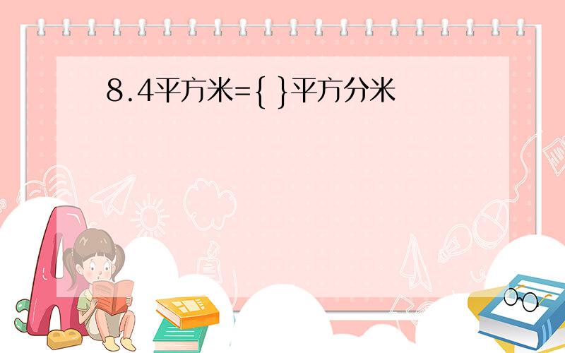 8.4平方米={ }平方分米