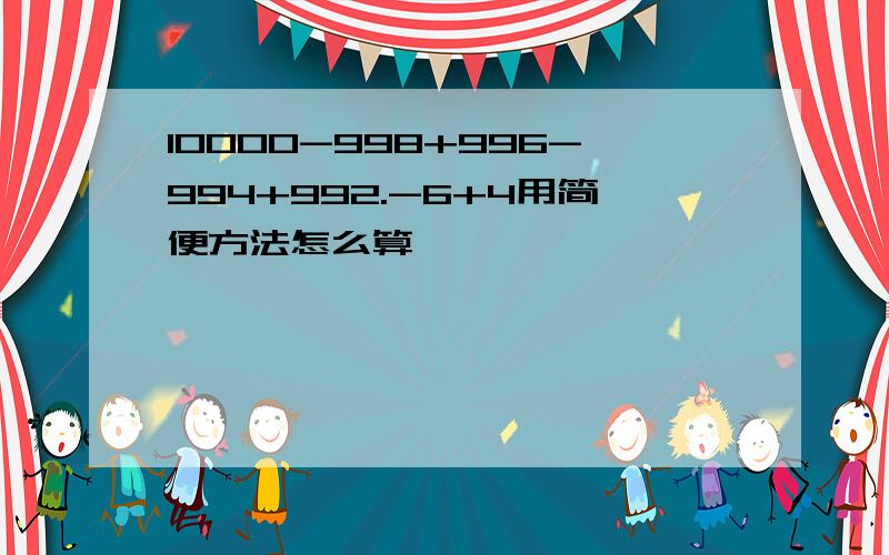 10000-998+996-994+992.-6+4用简便方法怎么算