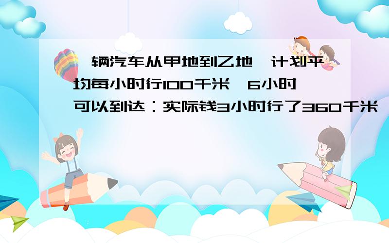 一辆汽车从甲地到乙地,计划平均每小时行100千米,6小时可以到达：实际钱3小时行了360千米,照这样计算,这辆汽车几小时可以到达乙地?（方程解） 书店里到了一批新书,第一天售出总数的5分之