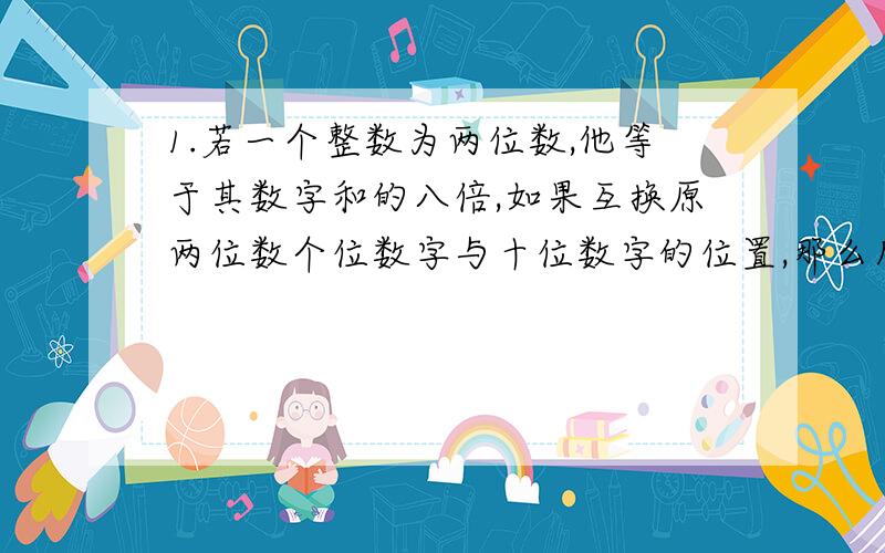 1.若一个整数为两位数,他等于其数字和的八倍,如果互换原两位数个位数字与十位数字的位置,那么所得的新两位数是原数字的（ ）A.17倍 B.1倍 C.2倍 D.3被2.若（2011x+1）的四次方=ax的四次方+bx