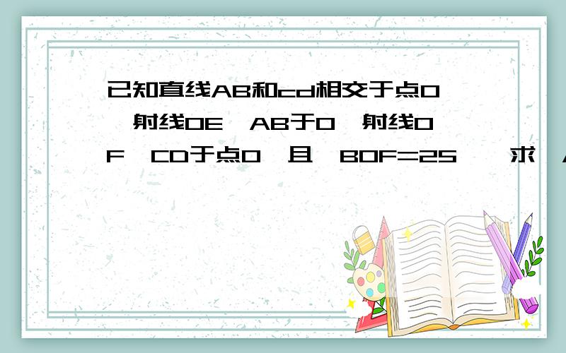 已知直线AB和cd相交于点O,射线OE⊥AB于O,射线OF⊥CD于点O,且∠BOF=25°,求∠AOC与∠EOD的度数