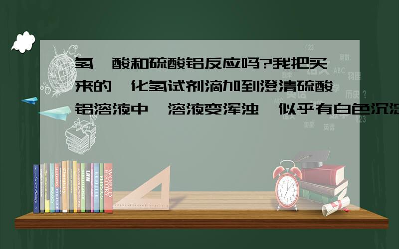 氢氟酸和硫酸铝反应吗?我把买来的氟化氢试剂滴加到澄清硫酸铝溶液中,溶液变浑浊,似乎有白色沉淀生成,那岂不是弱酸制备强酸了?硫酸比氢氟酸强吧,如果要反应,请将下方程式.