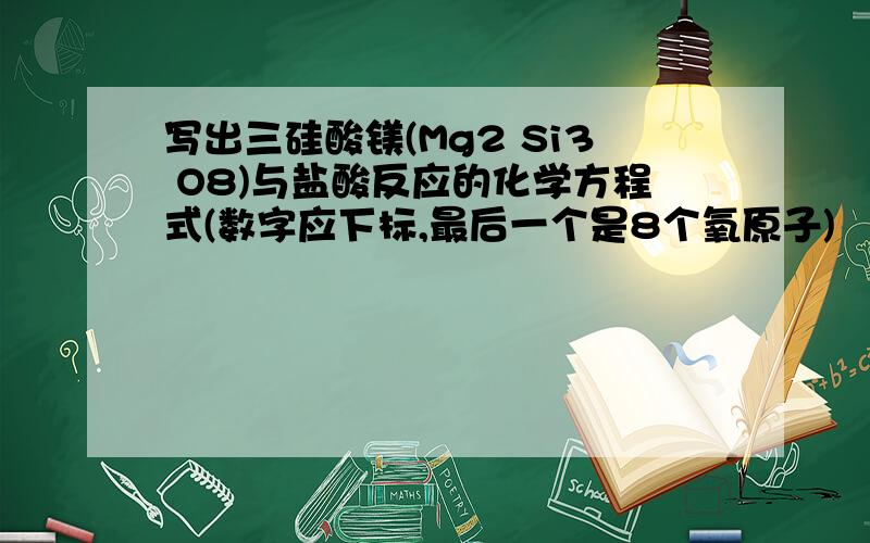 写出三硅酸镁(Mg2 Si3 O8)与盐酸反应的化学方程式(数字应下标,最后一个是8个氧原子)