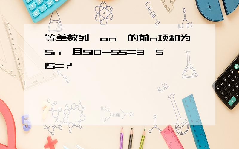 等差数列{an}的前n项和为Sn,且S10-S5=3,S15=?