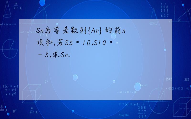 Sn为等差数列{An}的前n项和,若S5＝10,S10＝－5,求Sn.