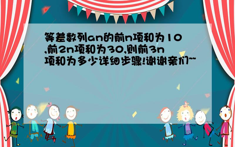 等差数列an的前n项和为10,前2n项和为30,则前3n项和为多少详细步骤!谢谢亲们~~