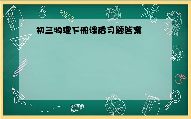 初三物理下册课后习题答案