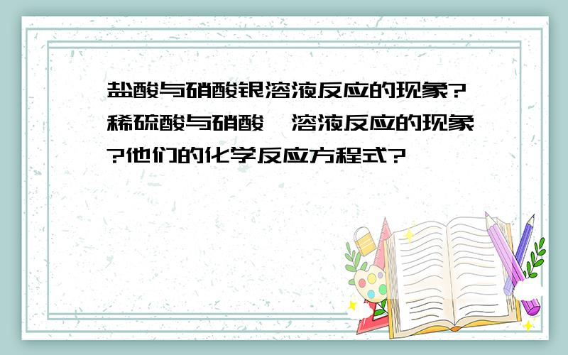 盐酸与硝酸银溶液反应的现象?稀硫酸与硝酸钡溶液反应的现象?他们的化学反应方程式?