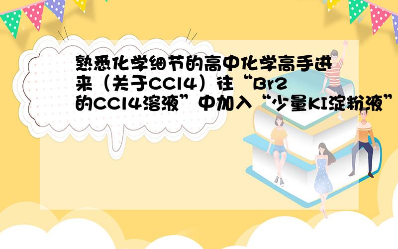 熟悉化学细节的高中化学高手进来（关于CCl4）往“Br2的CCl4溶液”中加入“少量KI淀粉液”,为什么溶液变成紫色?（疑问：“KI淀粉液”不是和Br2的CCl4溶液”分层了吗,为什么还能置换出I2?却不