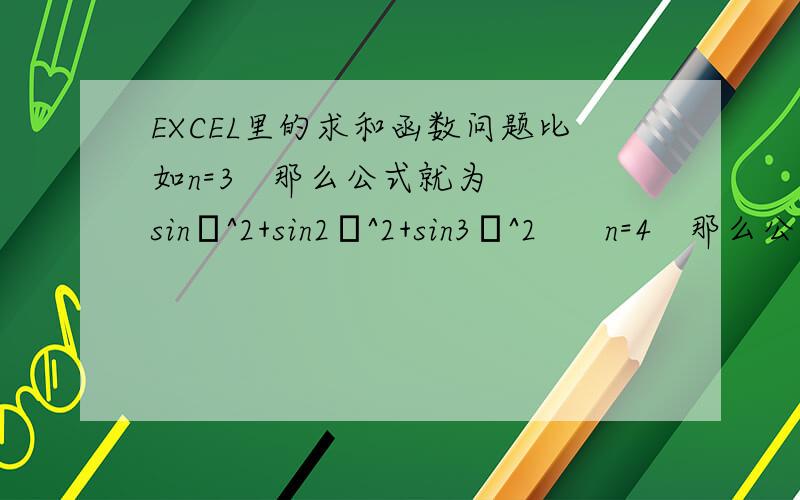 EXCEL里的求和函数问题比如n=3   那么公式就为 sinθ^2+sin2θ^2+sin3θ^2      n=4   那么公式就为 sinθ^2+sin2θ^2+sin3θ^2+sin4θ^2简单说就是想在EXCEL里表达 ∑(sinnθ)^2表达式里的θ是已知的值,就是当n为一