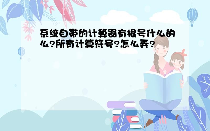 系统自带的计算器有根号什么的么?所有计算符号?怎么弄?