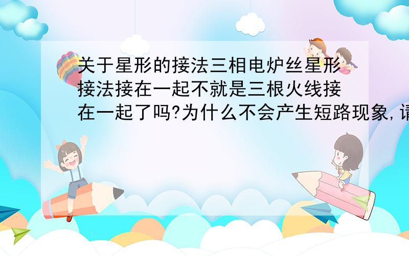 关于星形的接法三相电炉丝星形接法接在一起不就是三根火线接在一起了吗?为什么不会产生短路现象,请详细说明.但是我没有看见有这个零线啊？我说的是工业上的电炉的加热器？功率应该