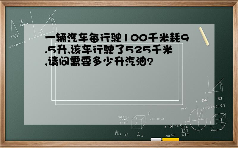 一辆汽车每行驶100千米耗9.5升,该车行驶了525千米,请问需要多少升汽油?