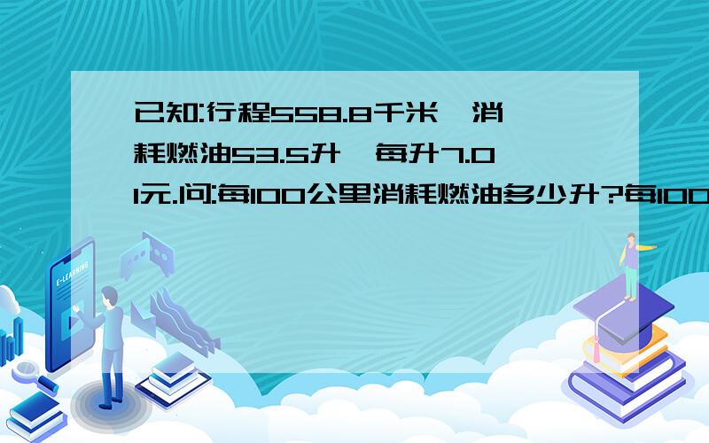 已知:行程558.8千米,消耗燃油53.5升,每升7.01元.问:每100公里消耗燃油多少升?每100公里多少钱?