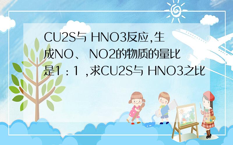 CU2S与 HNO3反应,生成NO、 NO2的物质的量比是1：1 ,求CU2S与 HNO3之比