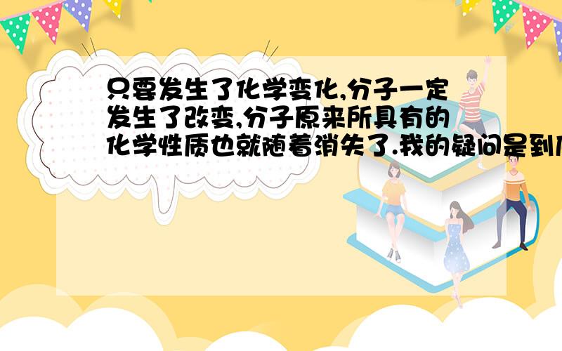 只要发生了化学变化,分子一定发生了改变,分子原来所具有的化学性质也就随着消失了.我的疑问是到底是 分子是由原子构成的 发生了化学变化 到底是 分子先变化还是原子先变化 具体 我 比