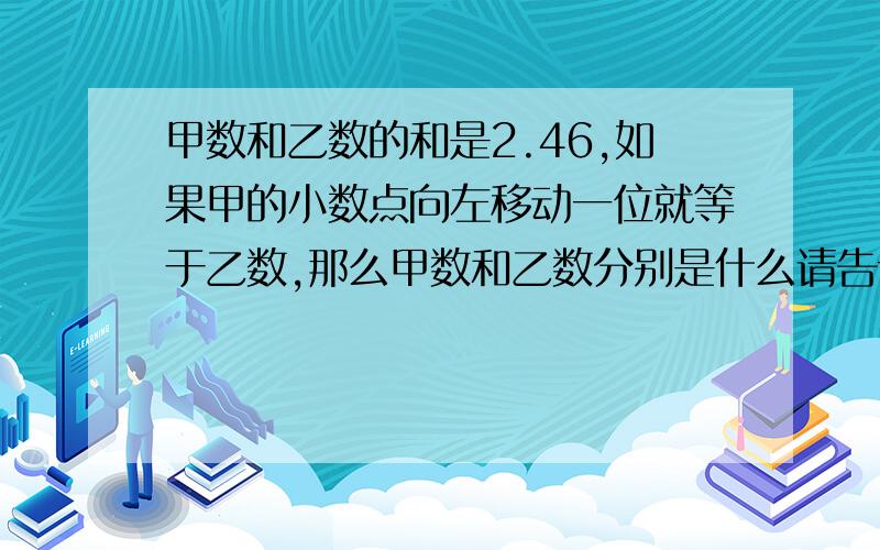 甲数和乙数的和是2.46,如果甲的小数点向左移动一位就等于乙数,那么甲数和乙数分别是什么请告诉我方法怎么算的